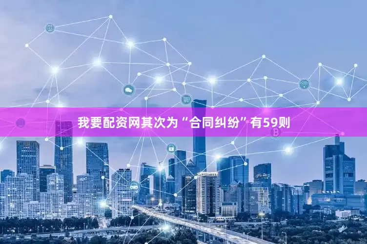 我要配资网其次为“合同纠纷”有59则
