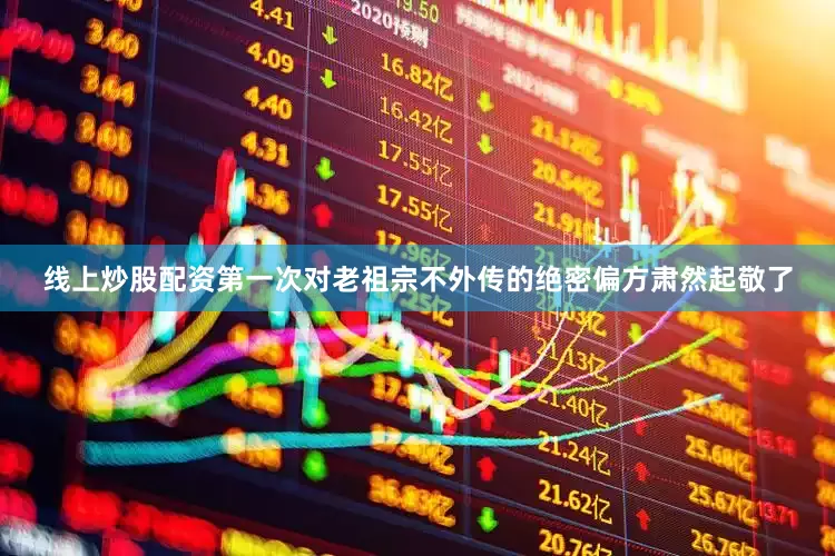 线上炒股配资第一次对老祖宗不外传的绝密偏方肃然起敬了