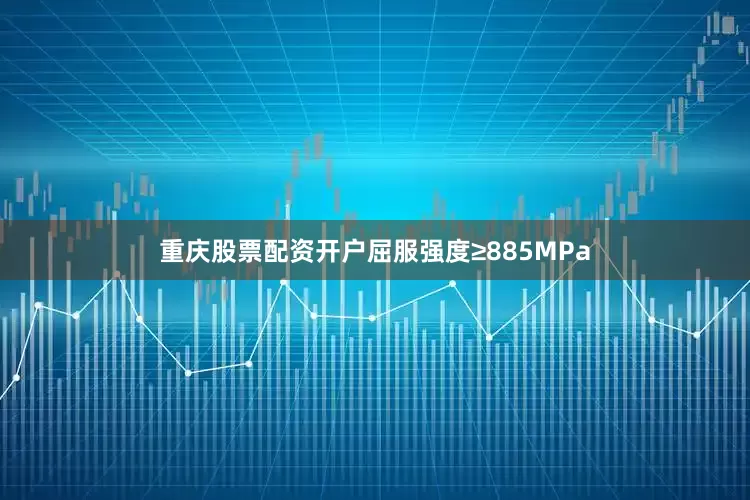重庆股票配资开户屈服强度≥885MPa
