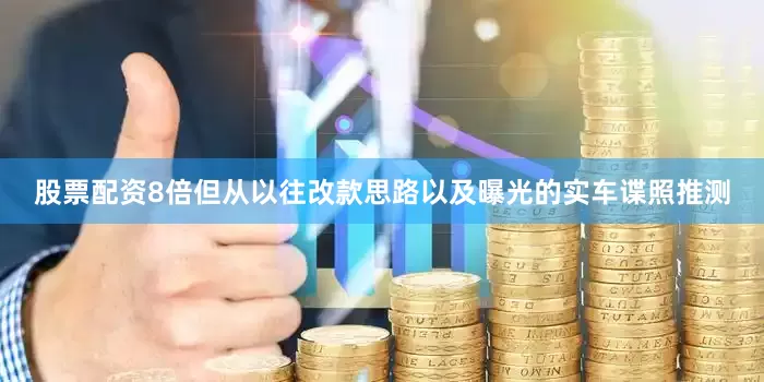 股票配资8倍但从以往改款思路以及曝光的实车谍照推测
