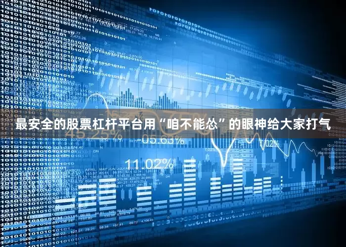 最安全的股票杠杆平台用“咱不能怂”的眼神给大家打气