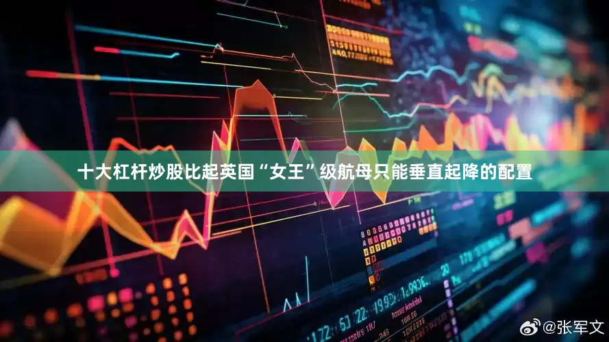 十大杠杆炒股比起英国“女王”级航母只能垂直起降的配置