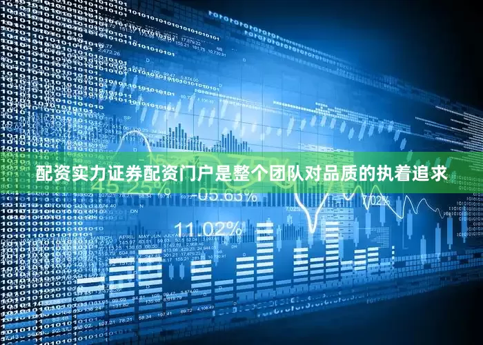 配资实力证券配资门户是整个团队对品质的执着追求