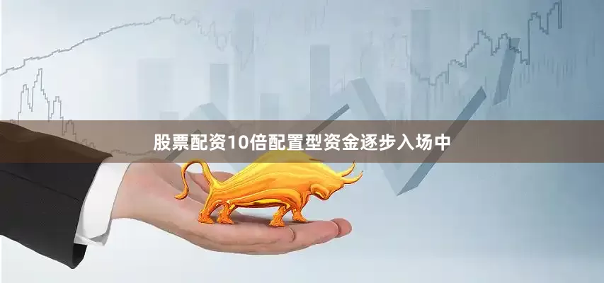 股票配资10倍配置型资金逐步入场中