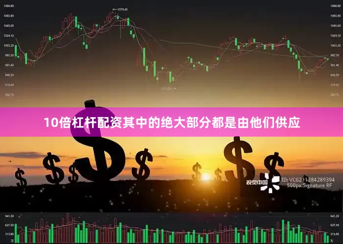 10倍杠杆配资其中的绝大部分都是由他们供应