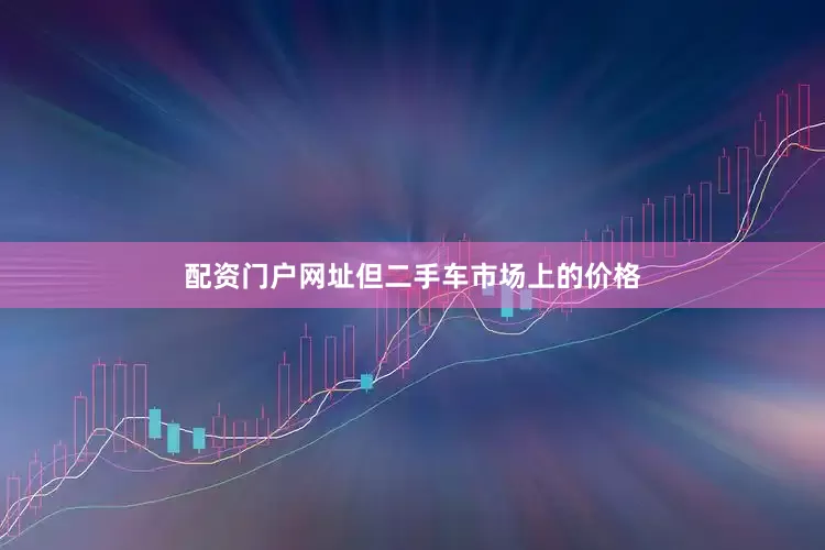 配资门户网址但二手车市场上的价格