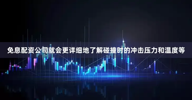 免息配资公司就会更详细地了解碰撞时的冲击压力和温度等